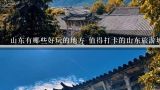 山东有哪些好玩的地方 值得打卡的山东旅游城市介绍,济宁冬天哪里好玩？？