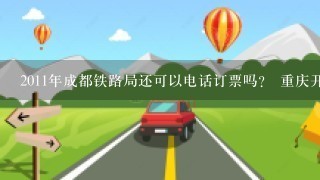 2011年成都铁路局还可以电话订票吗？ 重庆开县有取票的地方吗？ 学生票能订吗？ 谢谢