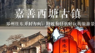 郑州往东开封方向，附近有什么好玩的旅游景点没?