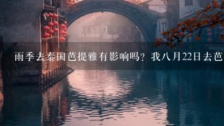 雨季去泰国芭提雅有影响吗？我八月22日去芭提雅。顺