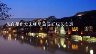 从台州出发去哪里旅游好玩又实惠