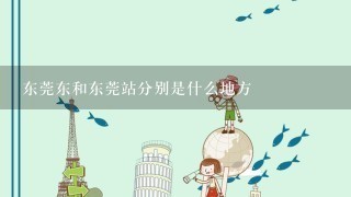 东莞东和东莞站分别是什么地方