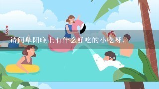 请问阜阳晚上有什么好吃的小吃呀,