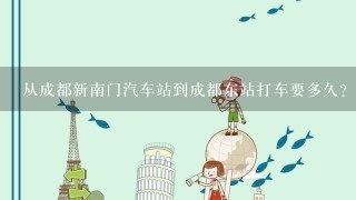 从成都新南门汽车站到成都东站打车要多久？多少钱？