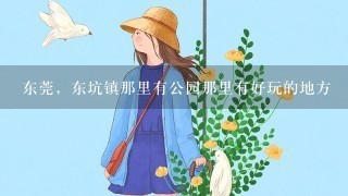 东莞，东坑镇那里有公园那里有好玩的地方