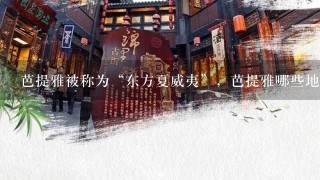 芭提雅被称为“东方夏威夷”，芭提雅哪些地方比较好