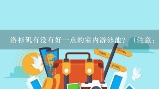 洛杉矶有没有好一点的室内游泳池？（注意：是室内）最好是靠近pasadena的，谢谢