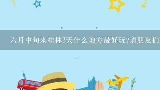 六月中旬来桂林3天什么地方最好玩?请朋友们建议下最佳路线。答案