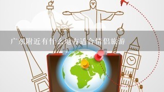 广东附近有什么地方适合情侣旅游