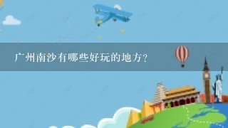 广州南沙有哪些好玩的地方？