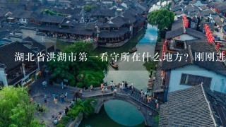 湖北省洪湖市第一看守所在什么地方？刚刚进去的和经济犯关在一起会被欺负吗？跪求！！！！