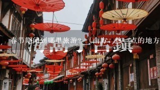 春节期间到哪里旅游？（南方，热一点的地方）