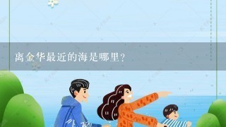 离金华最近的海是哪里？