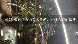 想7月带孩子去内蒙古旅游，有什么好的路线，请推荐下，另外需要带什么必备物品吗？谢谢