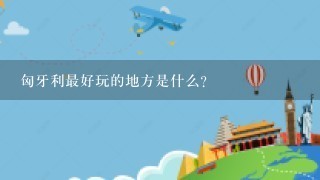 匈牙利最好玩的地方是什么?