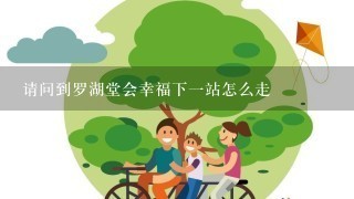 请问到罗湖堂会幸福下一站怎么走