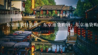 东京池袋什么好，东京池袋购物，东京池袋购物推荐