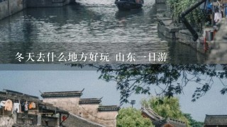 冬天去什么地方好玩 山东一日游