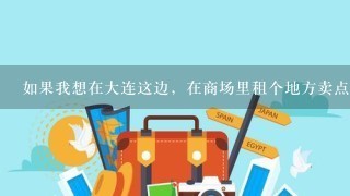 如果我想在大连这边，在商场里租个地方卖点东西，如皮包、饰品、日用品这样东西，得去哪里进货？