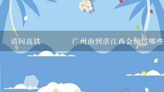 请问高铁🚄广州南到湛江西会经过哪些站的？