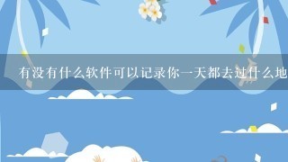 有没有什么软件可以记录你一天都去过什么地方的轨迹