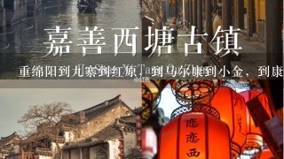 重绵阳到九寨到红原，到马尔康到小金，到康定在到西昌沿途有哪些游的地方