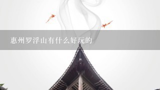 惠州罗浮山有什么好玩的