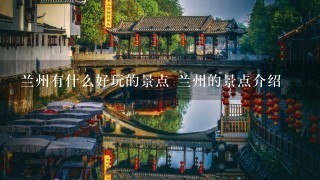 兰州有什么好玩的景点 兰州的景点介绍