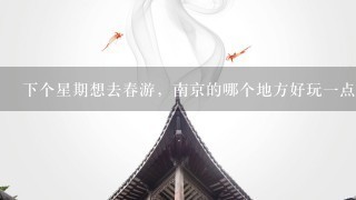 下个星期想去春游，南京的哪个地方好玩一点啊