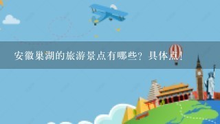 安徽巢湖的旅游景点有哪些？具体点！