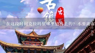 在这段时间克拉玛依哪里值得去的？不要离市区太远