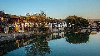 北京昌平附近有什么好玩的地方？