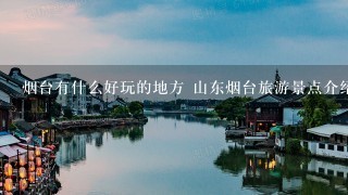 烟台有什么好玩的地方 山东烟台旅游景点介绍