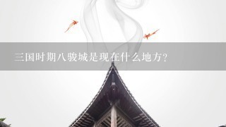 三国时期八骏城是现在什么地方？