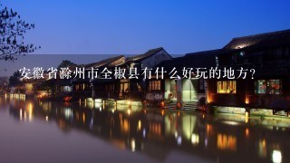 安徽省滁州市全椒县有什么好玩的地方？