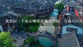 我想问一下南岳哪里有地方住宿。寺庙可以住的吗，如果可以有哪些呢。谢