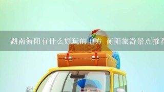 湖南衡阳有什么好玩的地方 衡阳旅游景点推荐