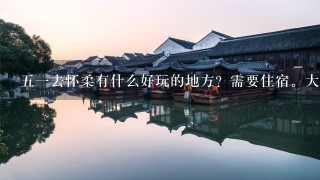 五一去怀柔有什么好玩的地方？需要住宿。大概需要多少钱？