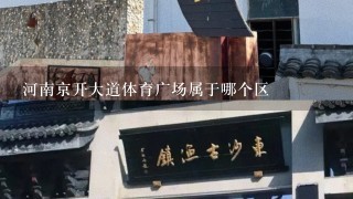 河南京开大道体育广场属于哪个区