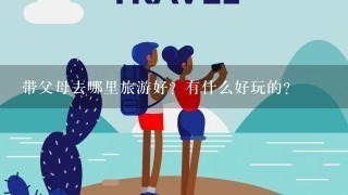 带父母去哪里旅游好？有什么好玩的？