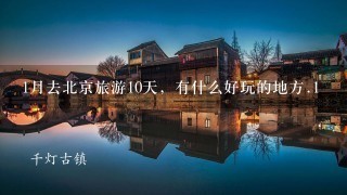 1月去北京旅游10天，有什么好玩的地方.1