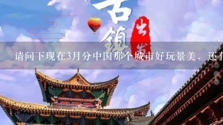 请问下现在3月分中国那个城市好玩景美，还有那个山美，那最好