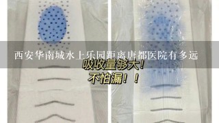 西安华南城水上乐园距离唐都医院有多远