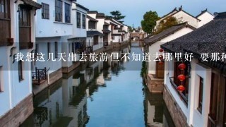 我想这几天出去旅游但不知道去哪里好 要那种既便宜又好玩的地方 谁能给点意见