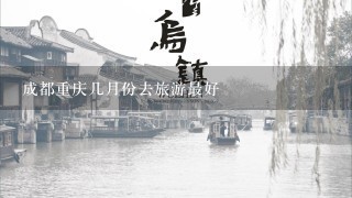 成都重庆几月份去旅游最好