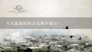 今天旅游的热点是那个地方?