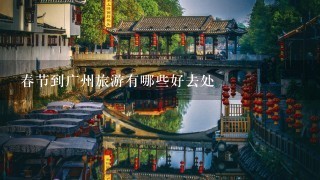 春节到广州旅游有哪些好去处