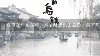 我现在广东东莞，春节时想出去旅游，问下周围有什么好玩的地方？