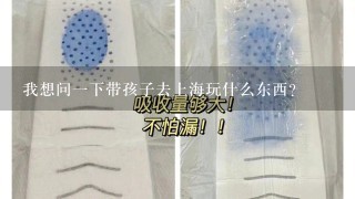 我想问一下带孩子去上海玩什么东西？