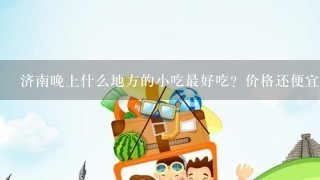 济南晚上什么地方的小吃最好吃？价格还便宜？